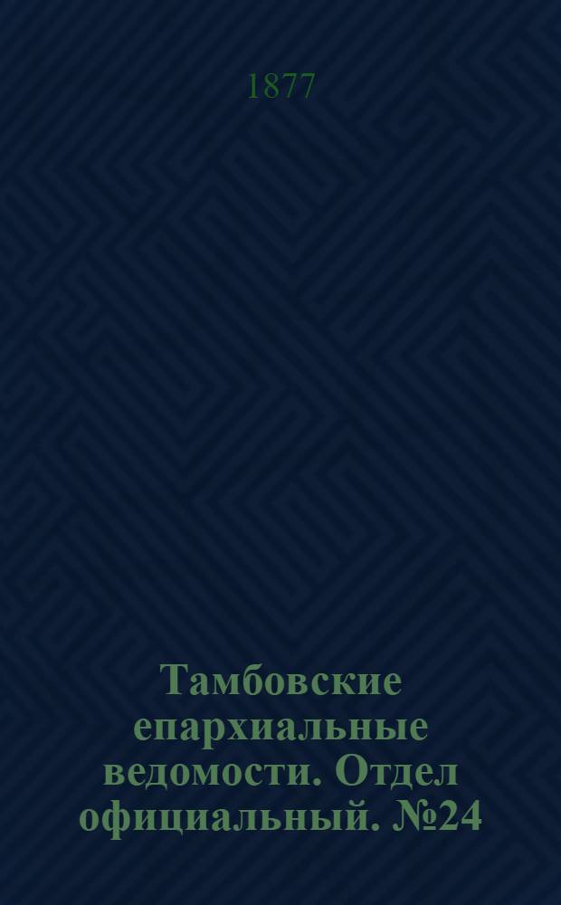 Тамбовские епархиальные ведомости. Отдел официальный. № 24 (15 декабря 1877 г.)
