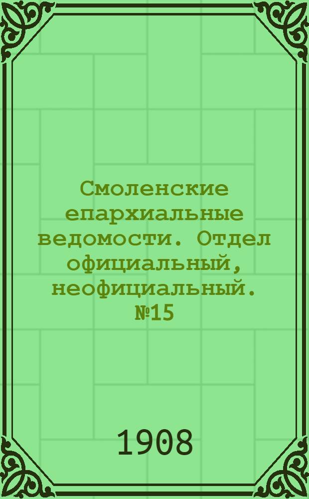 Смоленские епархиальные ведомости. Отдел официальный, неофициальный. № 15 (1 - 15 августа 1908 г.)