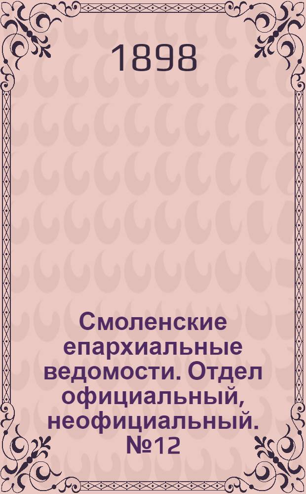 Смоленские епархиальные ведомости. Отдел официальный, неофициальный. № 12 (16 - 30 июня 1898 г.)