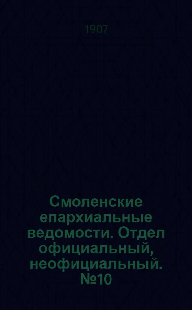 Смоленские епархиальные ведомости. Отдел официальный, неофициальный. № 10 (16 - 31 мая 1907 г.)