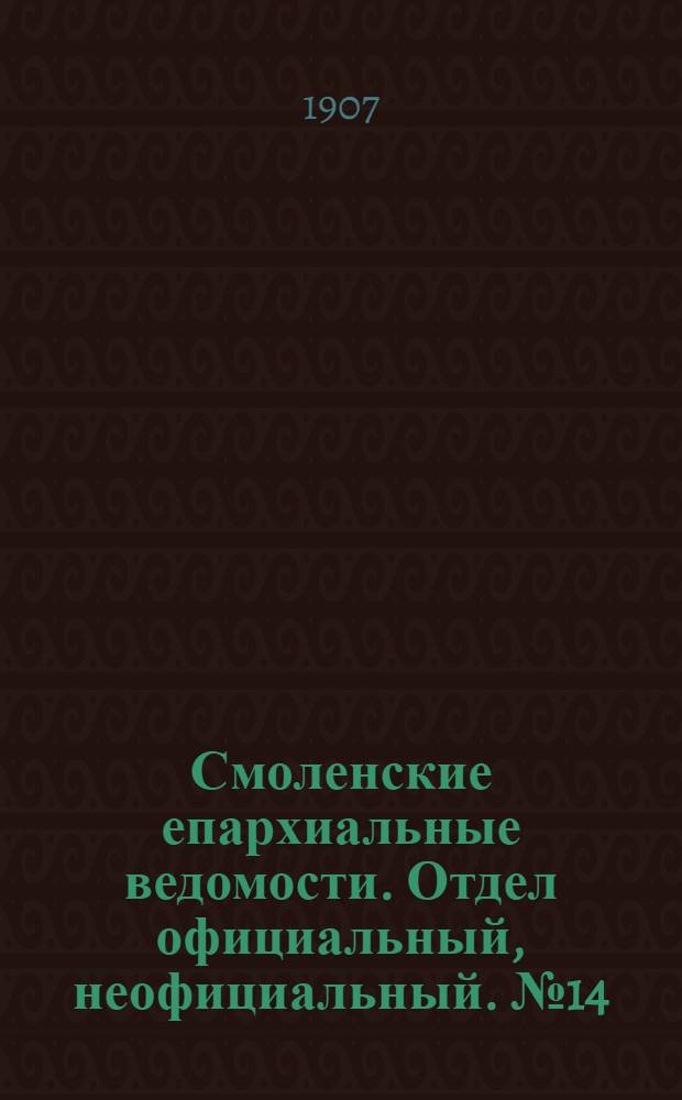 Смоленские епархиальные ведомости. Отдел официальный, неофициальный. № 14 (16 - 31 июля 1907 г.)