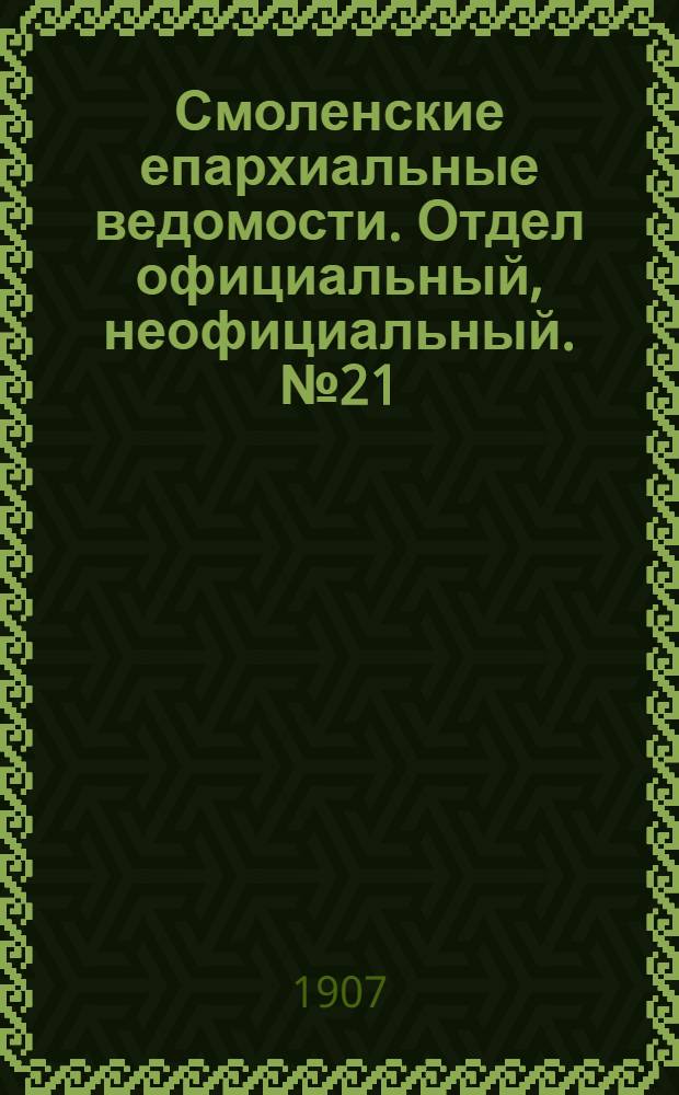 Смоленские епархиальные ведомости. Отдел официальный, неофициальный. № 21 (1 - 15 ноября 1907 г.)