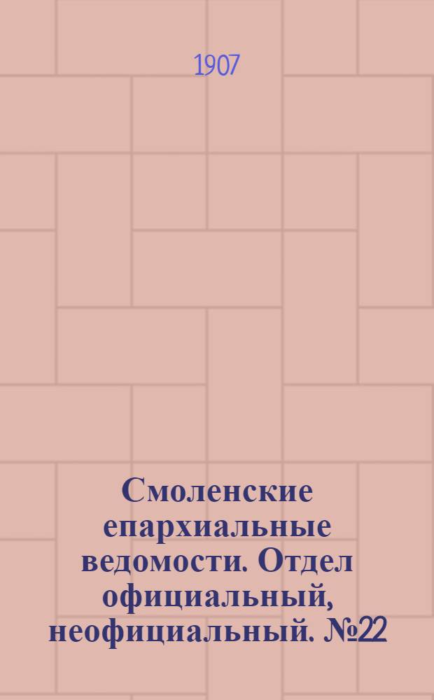 Смоленские епархиальные ведомости. Отдел официальный, неофициальный. № 22 (15 - 30 ноября 1907 г.)