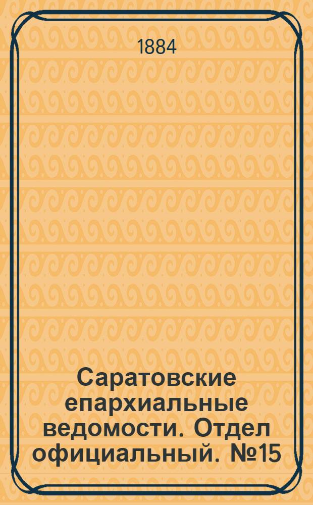 Саратовские епархиальные ведомости. Отдел официальный. № 15 (15 августа 1884 г.)