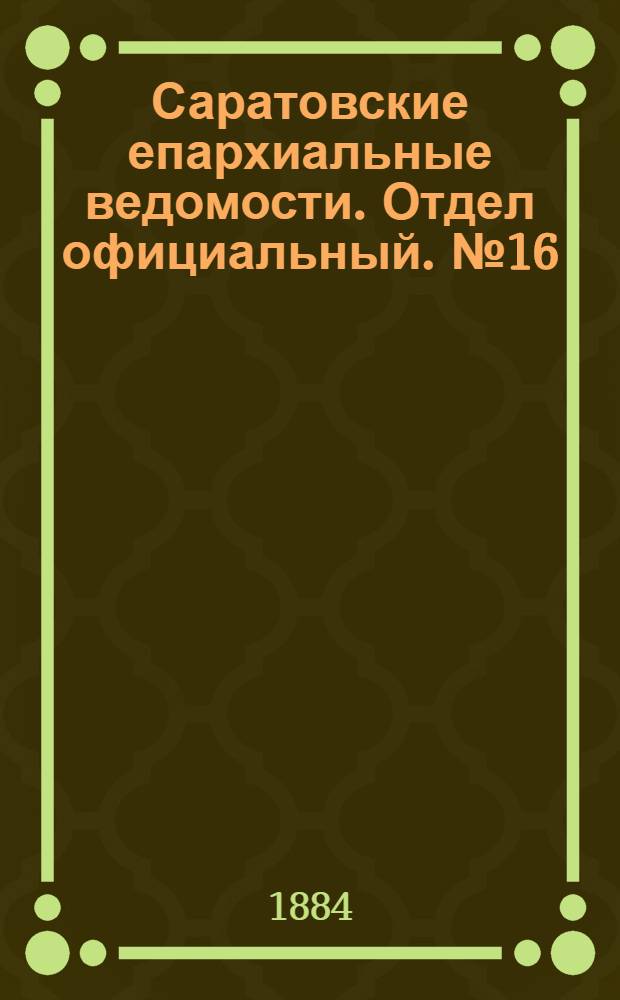 Саратовские епархиальные ведомости. Отдел официальный. № 16 (31 августа 1884 г.)