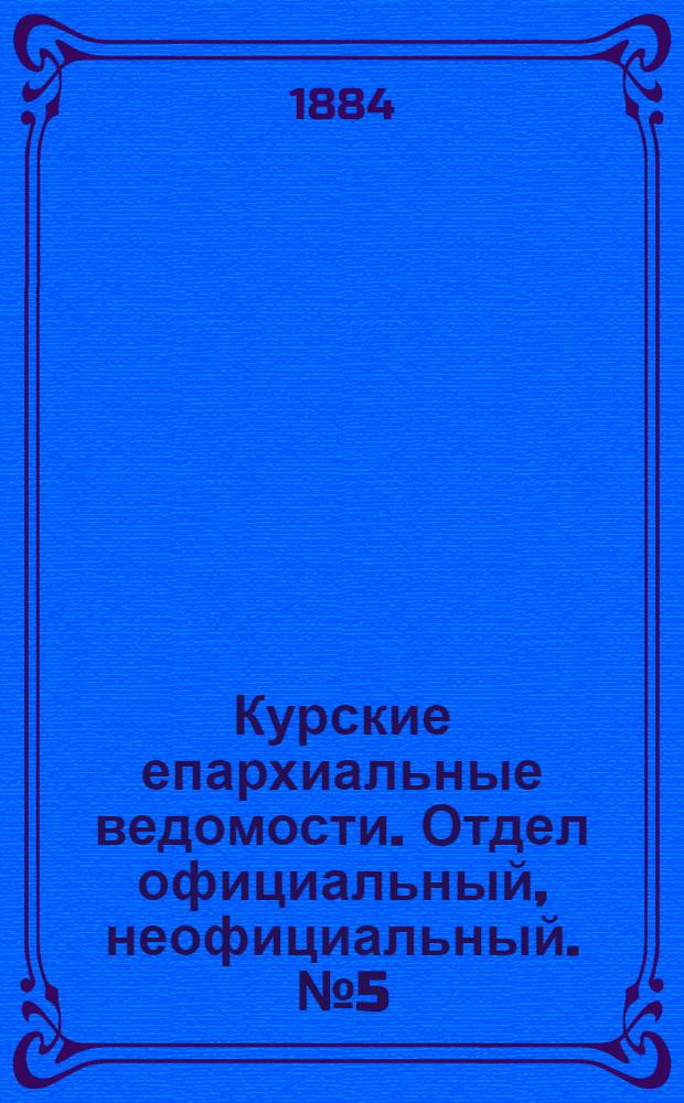 Курские епархиальные ведомости. Отдел официальный, неофициальный. № 5 (1 - 15 марта 1884 г.)