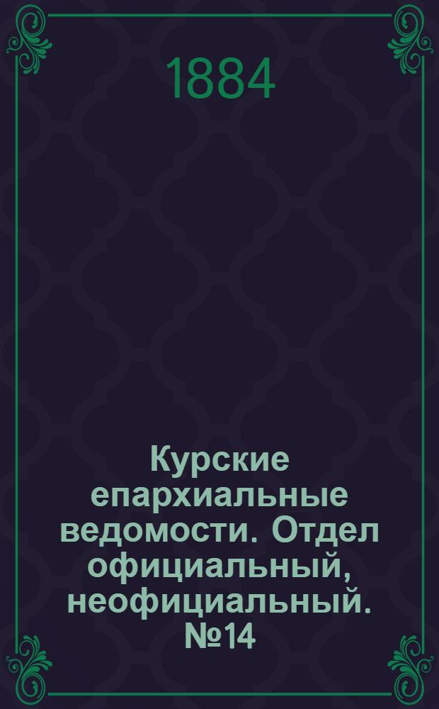 Курские епархиальные ведомости. Отдел официальный, неофициальный. № 14 (15 - 31 июля 1884 г.)
