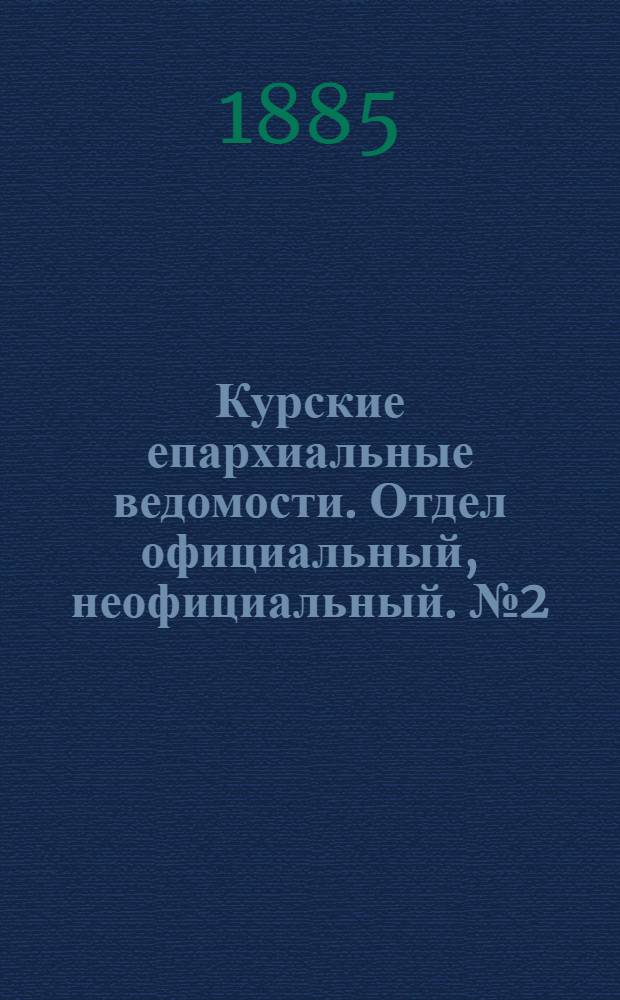 Курские епархиальные ведомости. Отдел официальный, неофициальный. № 2 (15 - 31 января 1885 г.)