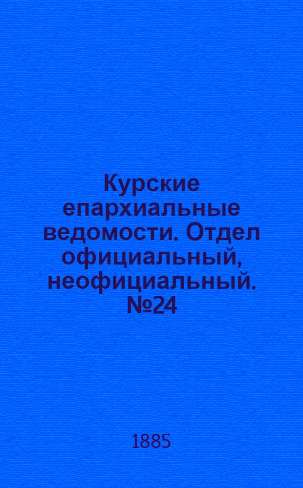 Курские епархиальные ведомости. Отдел официальный, неофициальный. № 24 (15 - 31 декабря 1885 г.)