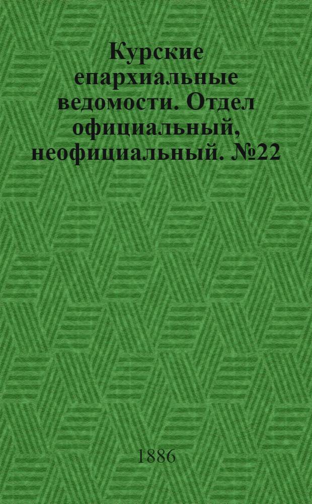 Курские епархиальные ведомости. Отдел официальный, неофициальный. № 22 (15 - 30 ноября 1886 г.)