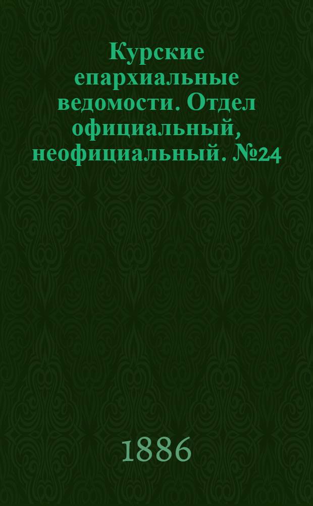 Курские епархиальные ведомости. Отдел официальный, неофициальный. № 24 (15 - 31 декабря 1886 г.)