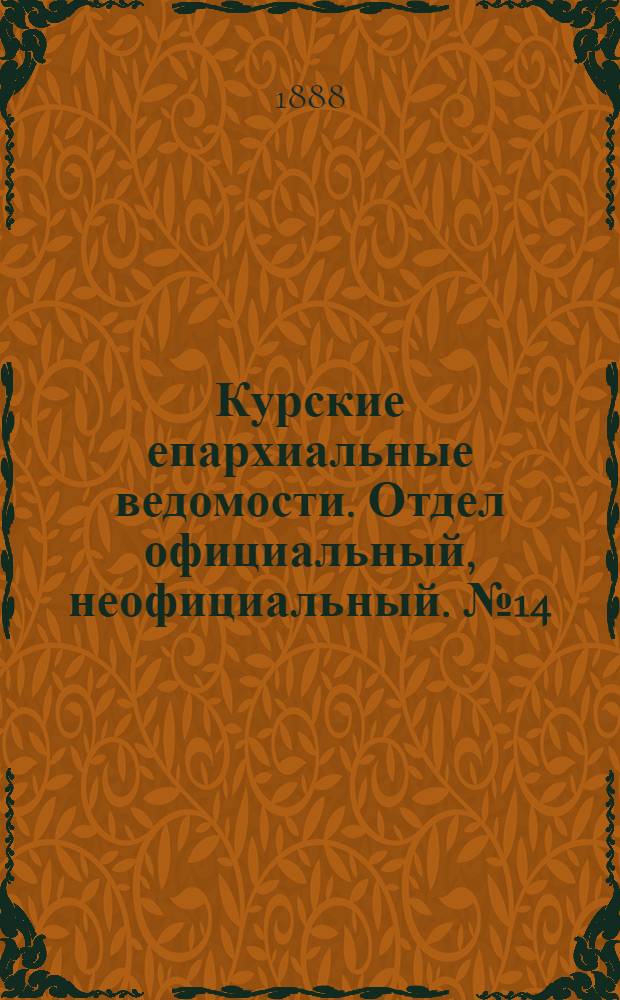 Курские епархиальные ведомости. Отдел официальный, неофициальный. № 14 (2 - 9 апреля 1888 г.)