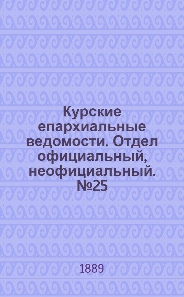 Курские епархиальные ведомости. Отдел официальный, неофициальный. № 25 (17 - 24 июня 1889 г.)