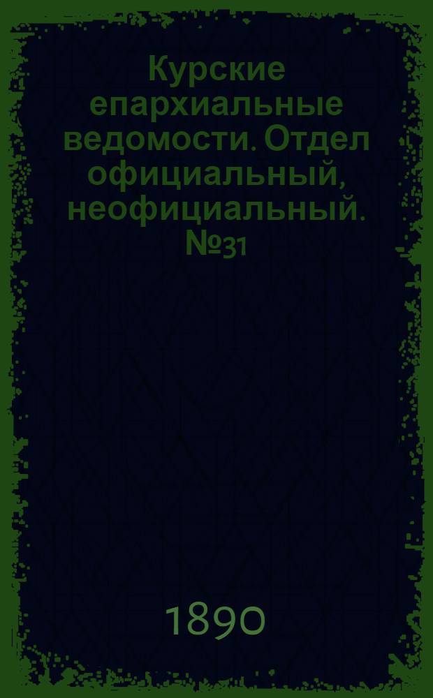 Курские епархиальные ведомости. Отдел официальный, неофициальный. № 31 (28 июля - 4 августа 1890 г.)