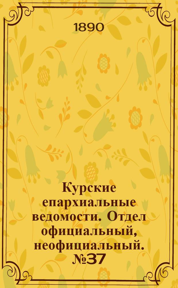 Курские епархиальные ведомости. Отдел официальный, неофициальный. № 37 (8 - 15 сентября 1890 г.)