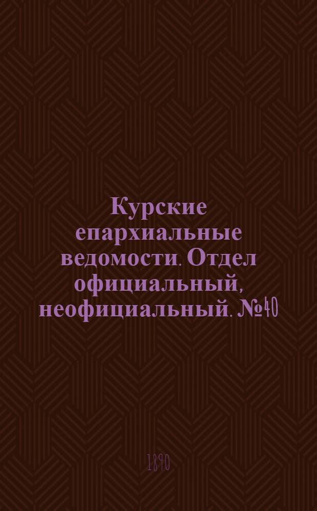 Курские епархиальные ведомости. Отдел официальный, неофициальный. № 40 (29 сентября - 6 октября 1890 г.)