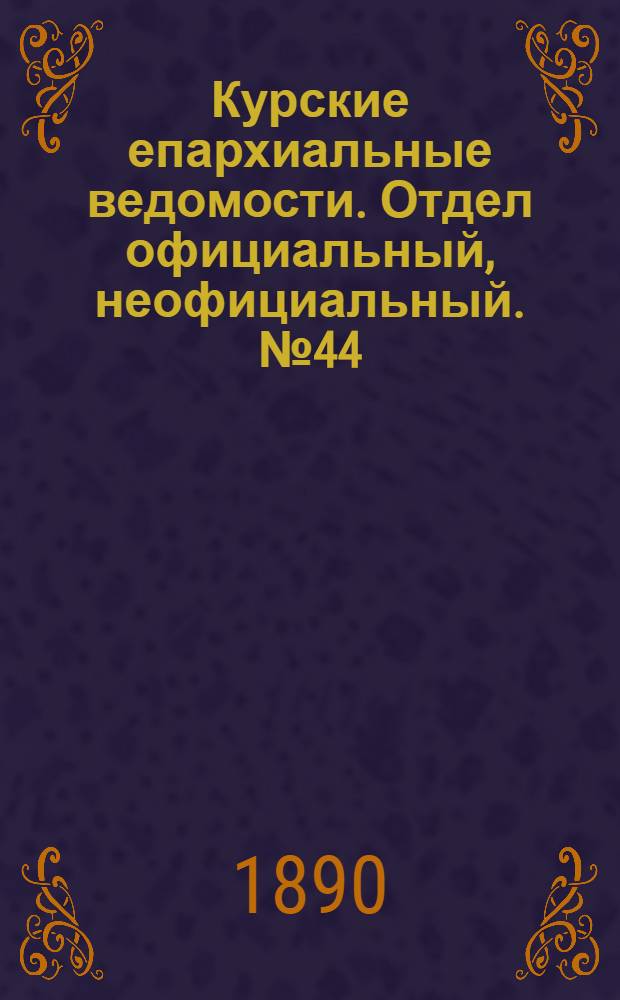 Курские епархиальные ведомости. Отдел официальный, неофициальный. № 44 (27 октября - 3 ноября 1890 г.)