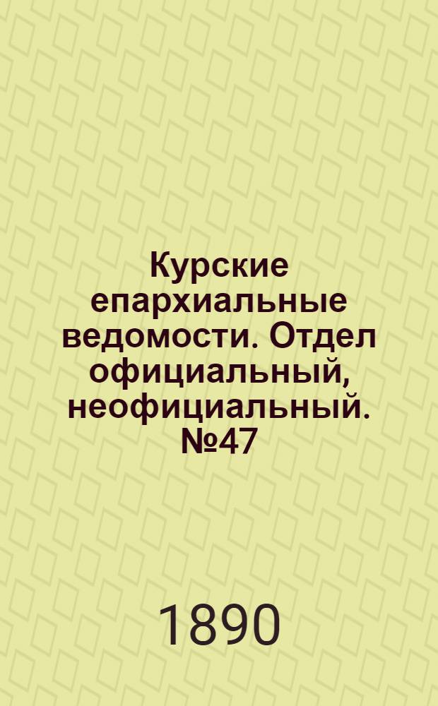 Курские епархиальные ведомости. Отдел официальный, неофициальный. № 47 (17 - 24 ноября 1890 г.)