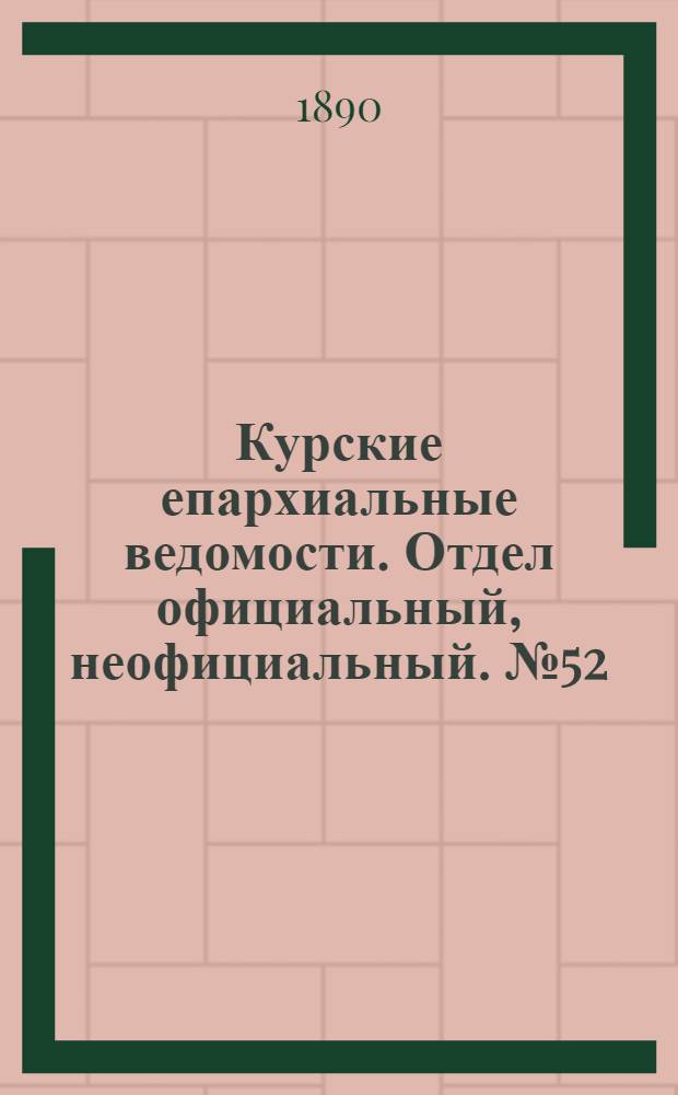 Курские епархиальные ведомости. Отдел официальный, неофициальный. № 52 (22 - 29 декабря 1890 г.)