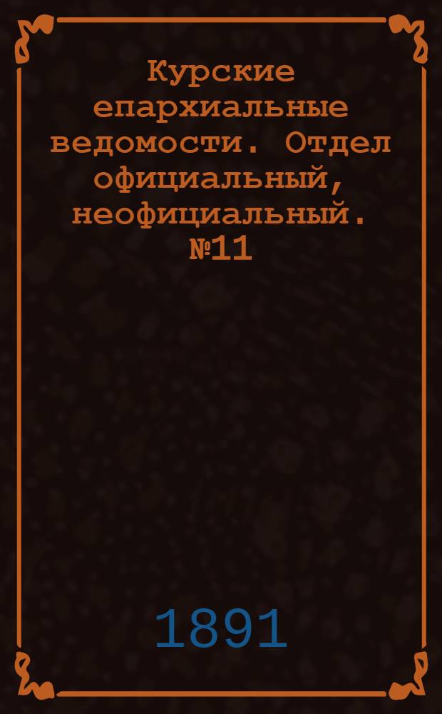 Курские епархиальные ведомости. Отдел официальный, неофициальный. № 11 (9 - 16 марта 1891 г.)