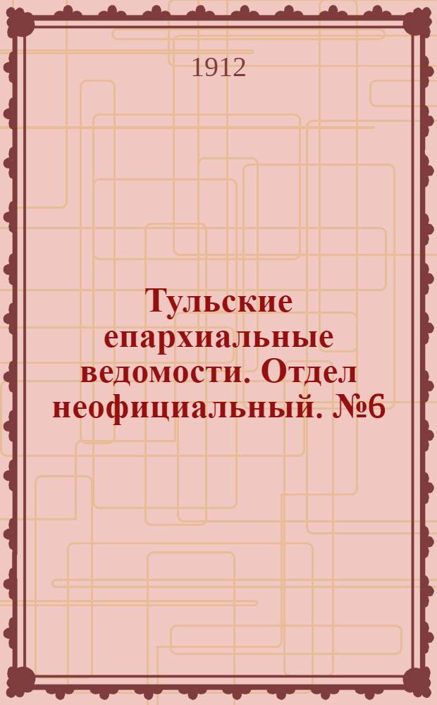 Тульские епархиальные ведомости. Отдел неофициальный. № 6 (8 февраля 1912 г.)