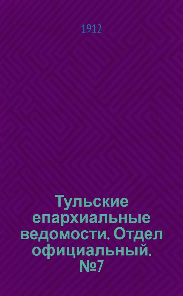 Тульские епархиальные ведомости. Отдел официальный. № 7 (15 февраля 1912 г.)