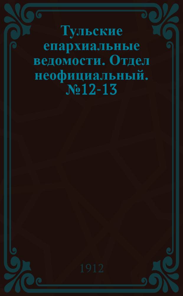 Тульские епархиальные ведомости. Отдел неофициальный. № 12-13 (22 марта - 1 апреля 1912 г.)