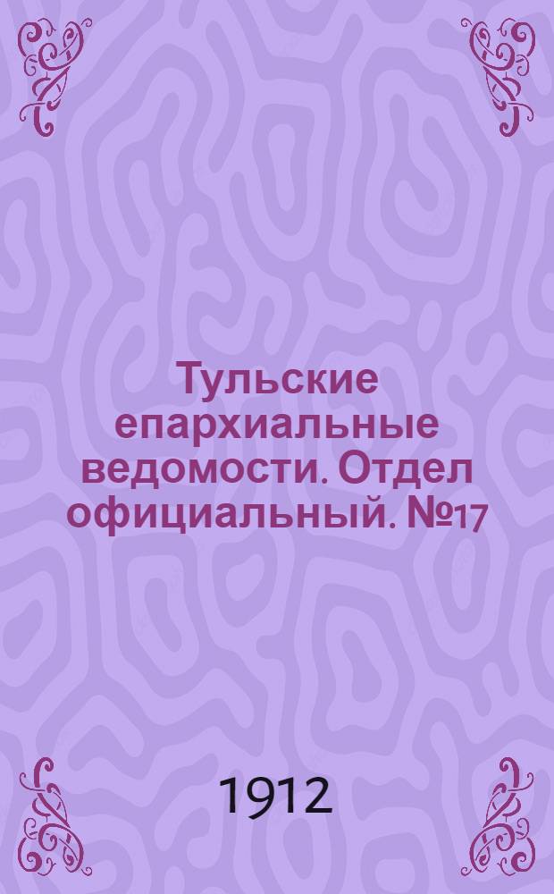 Тульские епархиальные ведомости. Отдел официальный. № 17 (1 мая 1912 г.)