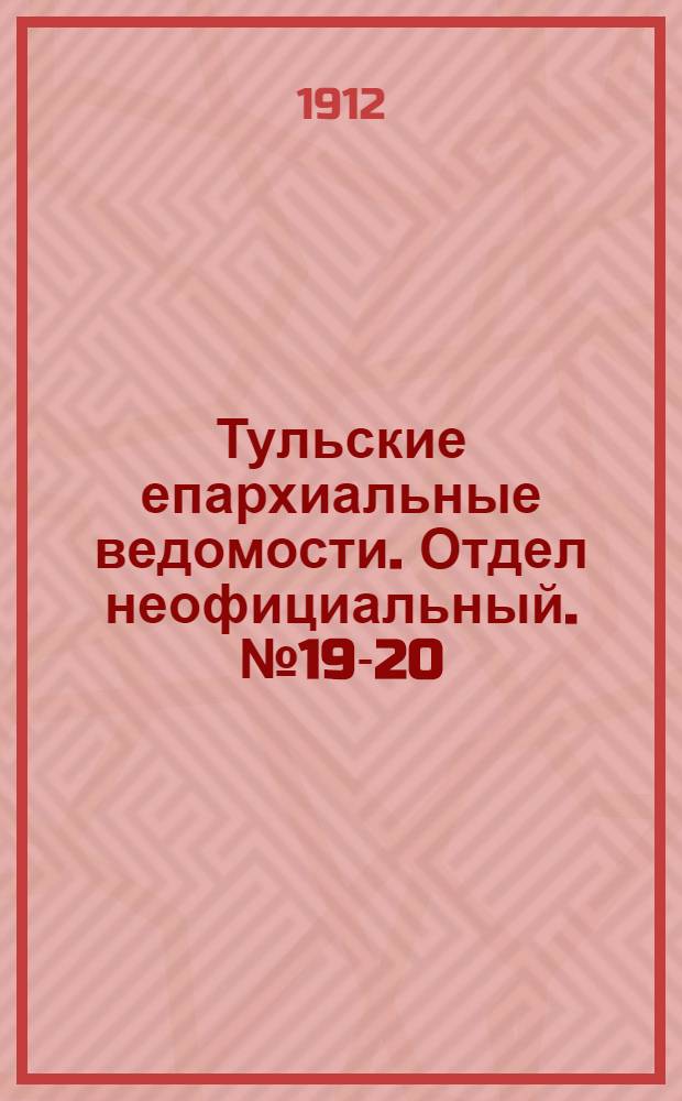 Тульские епархиальные ведомости. Отдел неофициальный. № 19-20 (15 - 22 мая 1912 г.)