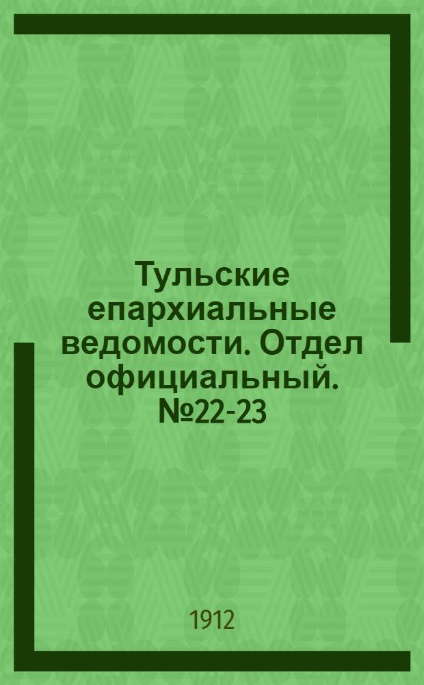 Тульские епархиальные ведомости. Отдел официальный. № 22-23 (8 - 15 июня 1912 г.)