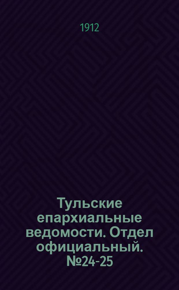 Тульские епархиальные ведомости. Отдел официальный. № 24-25 (22 июня - 1 июля 1912 г.)
