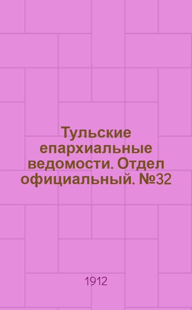 Тульские епархиальные ведомости. Отдел официальный. № 32 (22 августа 1912 г.)