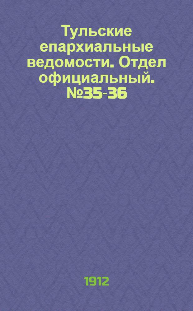 Тульские епархиальные ведомости. Отдел официальный. № 35-36 (15 - 22 сентября 1912 г.)