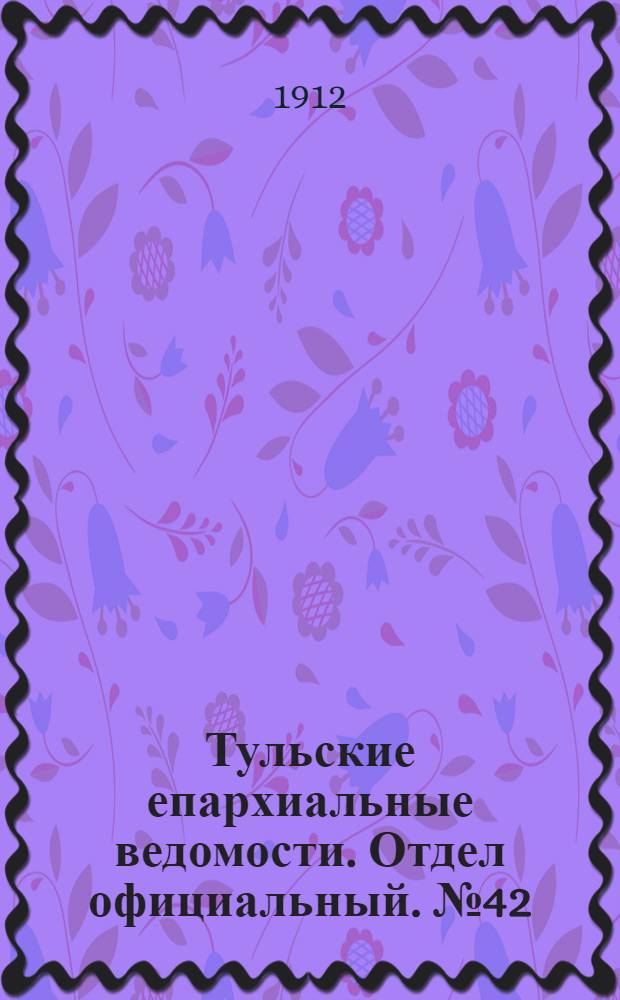 Тульские епархиальные ведомости. Отдел официальный. № 42 (8 ноября 1912 г.)
