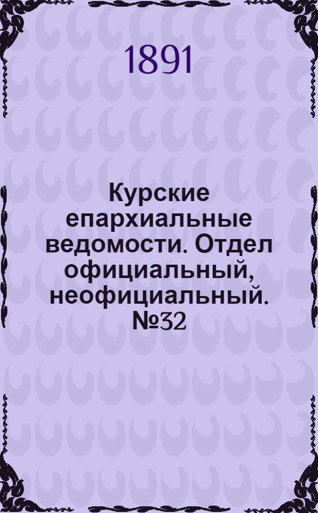 Курские епархиальные ведомости. Отдел официальный, неофициальный. № 32 (3 - 10 августа 1891 г.)