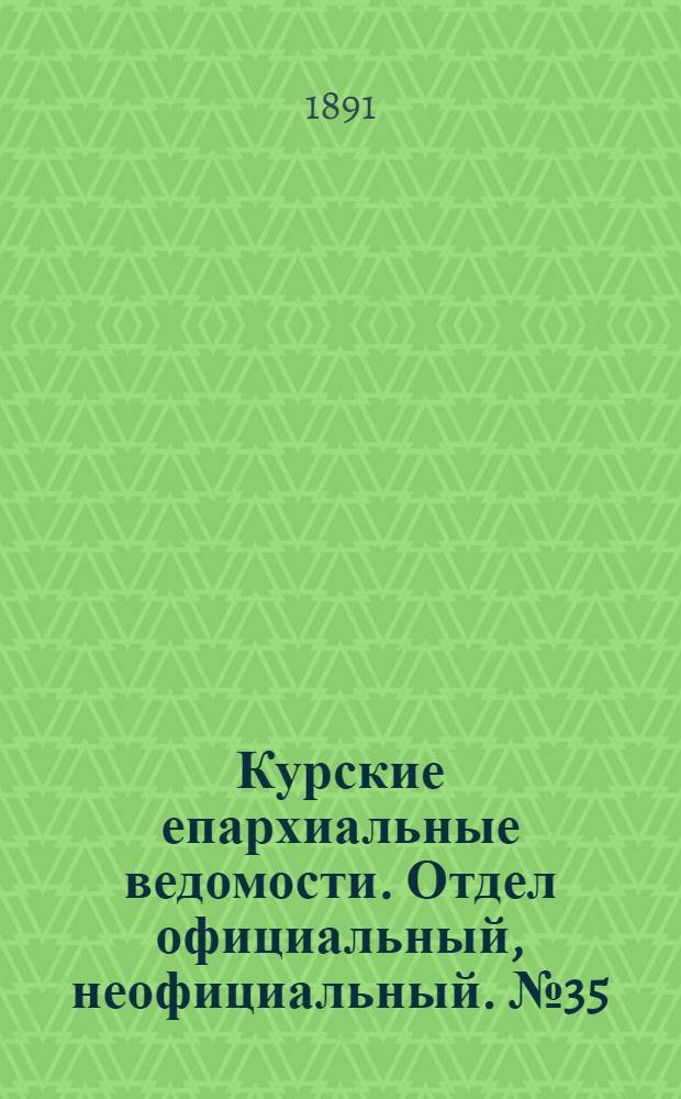 Курские епархиальные ведомости. Отдел официальный, неофициальный. № 35 (24 - 31 августа 1891 г.)