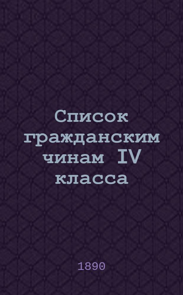 Список гражданским чинам IV класса : Испр. по 1-е февр. 1890 г
