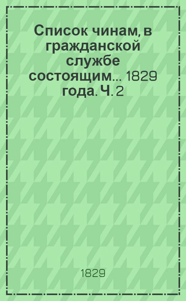 Список чинам, в гражданской службе состоящим... 1829 года. Ч. 2 : Пятого и шестого классов