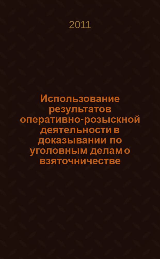 Использование результатов оперативно-розыскной деятельности в доказывании по уголовным делам о взяточничестве : автореферат диссертации на соискание ученой степени к.ю.н. : специальность 12.00.09 <уголовный процесс, криминалистика>