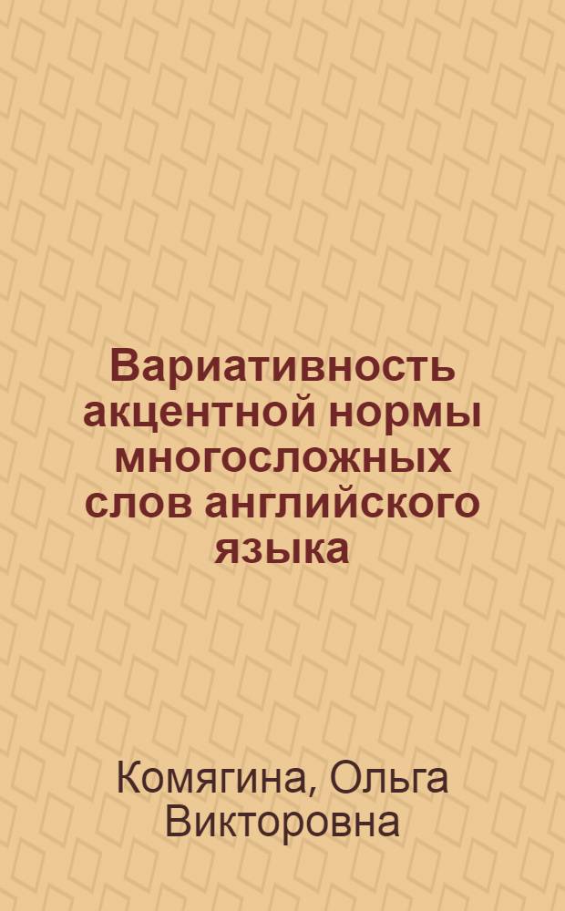 Вариативность акцентной нормы многосложных слов английского языка (экспериментально-фонетическое исследование на материале британского варианта английского языка) : автореферат диссертации на соискание ученой степени к. филол.н : специальность 10.02.04 <германские языки>