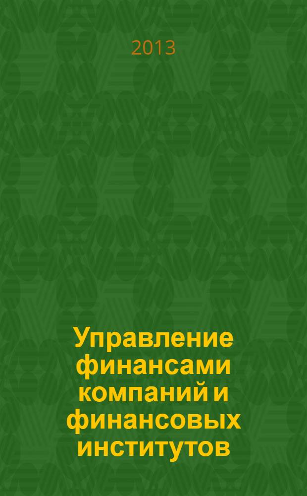 Управление финансами компаний и финансовых институтов : учебное пособие для студентов высших учебных заведений потребительской кооперации, обучающихся по направлению подготовки магистров "Финансы и кредит" (программа "Управление финансами компаний и финансовых институтов"). Ч. 2