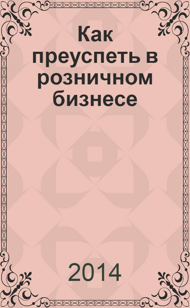Как преуспеть в розничном бизнесе : трехмесячный пошаговый план увеличения прибыли в рознице на 30%