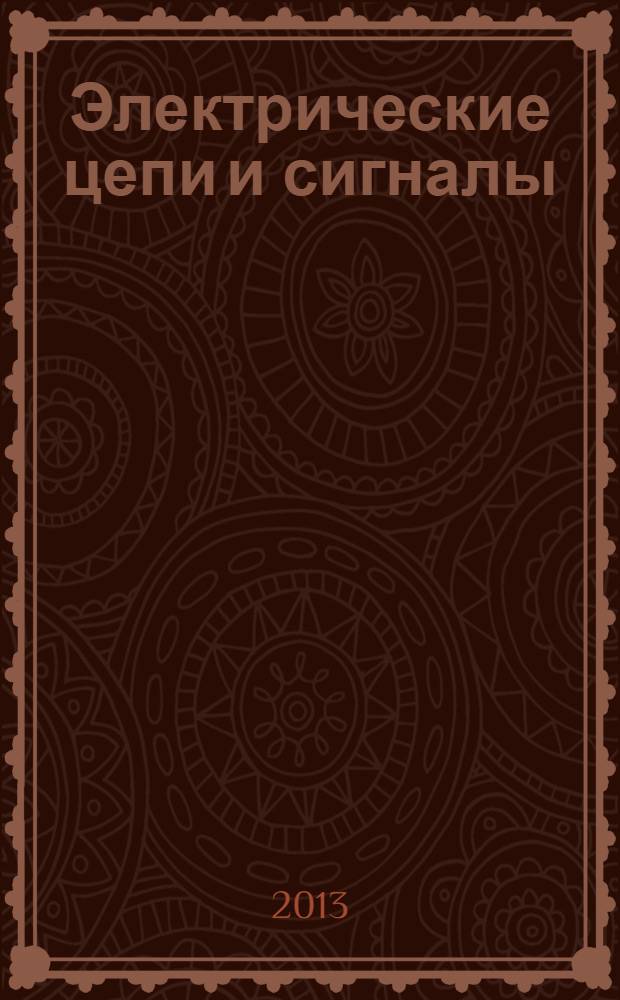 Электрические цепи и сигналы : теория и практика : учебное пособие для бакалавров по направлениям 211000 "Конструирование и технология электронных средств" и 140400 "Электроэнергетика и электротехника" дневного и заочного отделений