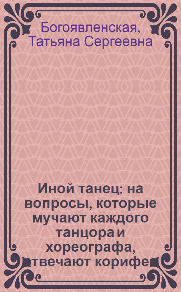 Иной танец : на вопросы, которые мучают каждого танцора и хореографа, отвечают корифеи, которые нашли для себя ответы. Полезнейшие беседы о танце с мастерами хореографии