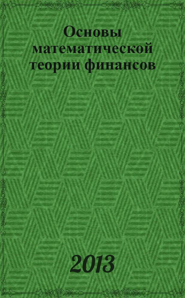 Основы математической теории финансов : учебное пособие для студентов вузов по направлению подготовки "Прикладные математика и физика"
