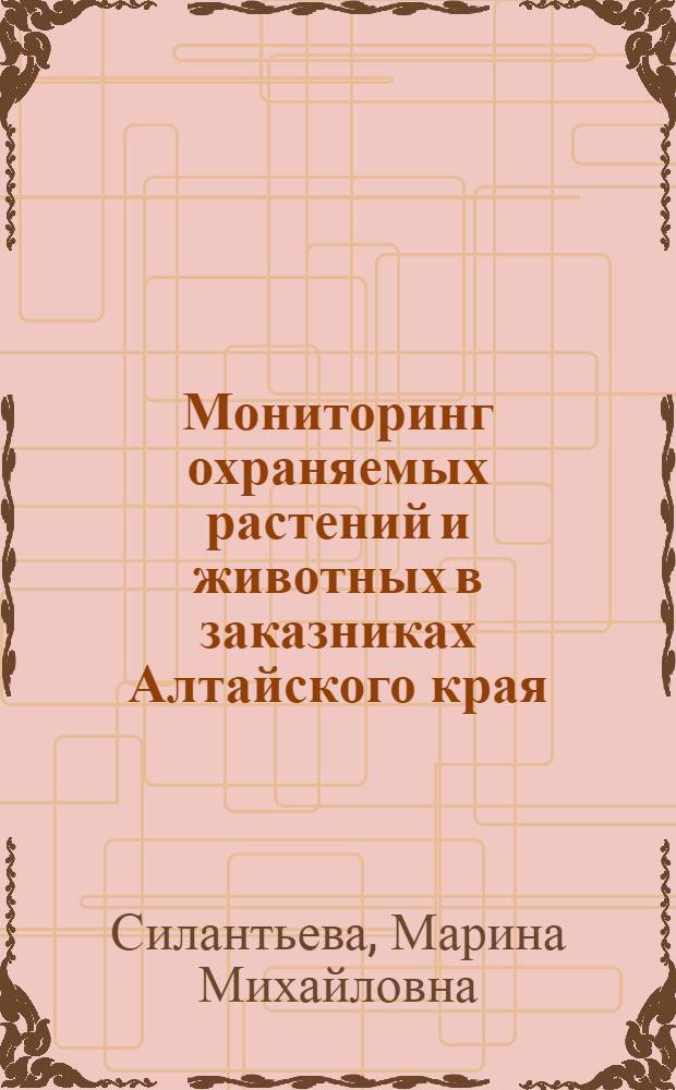 Мониторинг охраняемых растений и животных в заказниках Алтайского края : учебное пособие