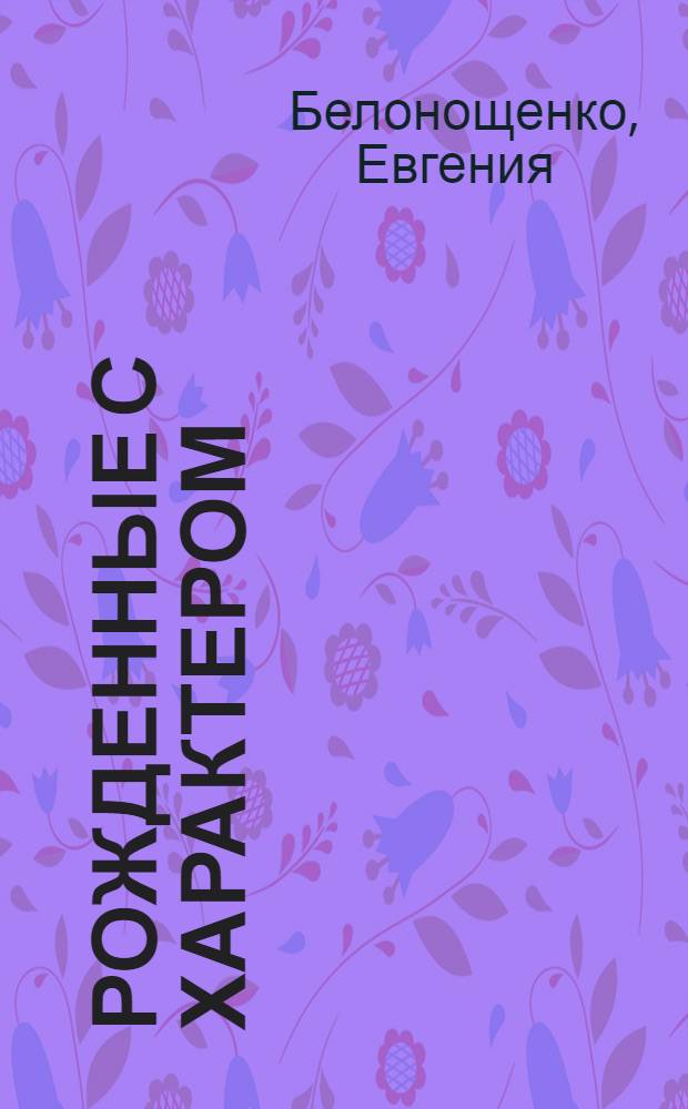 Рожденные с характером : начните понимание своего ребенка с прочтения этой книги
