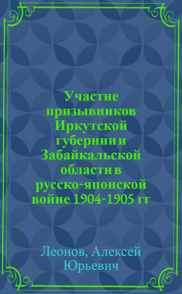 Участие призывников Иркутской губернии и Забайкальской области в русско-японской войне 1904-1905 гг. : автореферат диссертации на соискание ученой степени к. ист. н. : специальность 07.00.02 <Отеч. история>