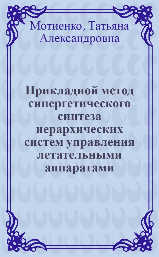 Прикладной метод синергетического синтеза иерархических систем управления летательными аппаратами : автореферат диссертации на соискание ученой степени к. т. н. : специальность 05.13.01 <Сист. анализ.>