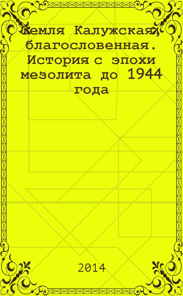 Земля Калужская, благословенная. История с эпохи мезолита до 1944 года = Kaluga land the bleseed. A history from mesolithic up to 1944 : альбом